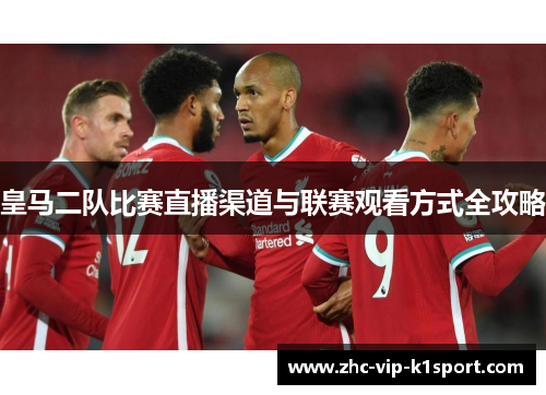 皇马二队比赛直播渠道与联赛观看方式全攻略