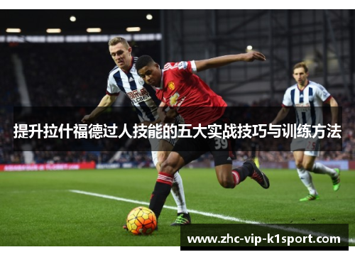 提升拉什福德过人技能的五大实战技巧与训练方法