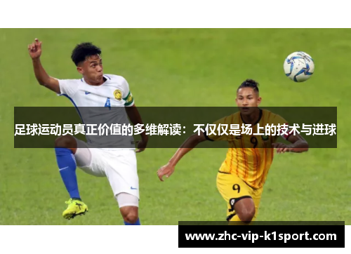 足球运动员真正价值的多维解读：不仅仅是场上的技术与进球