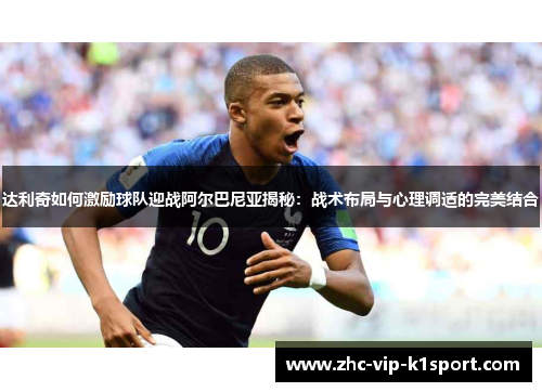 达利奇如何激励球队迎战阿尔巴尼亚揭秘：战术布局与心理调适的完美结合