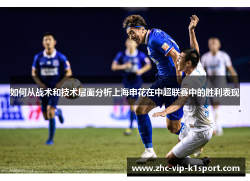 如何从战术和技术层面分析上海申花在中超联赛中的胜利表现
