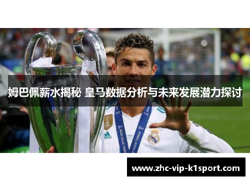 姆巴佩薪水揭秘 皇马数据分析与未来发展潜力探讨
