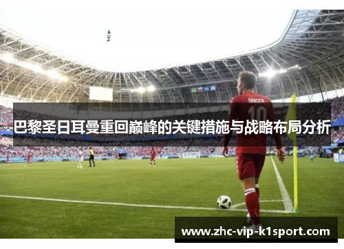 巴黎圣日耳曼重回巅峰的关键措施与战略布局分析