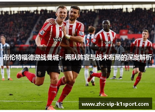 布伦特福德迎战曼城：两队阵容与战术布局的深度解析