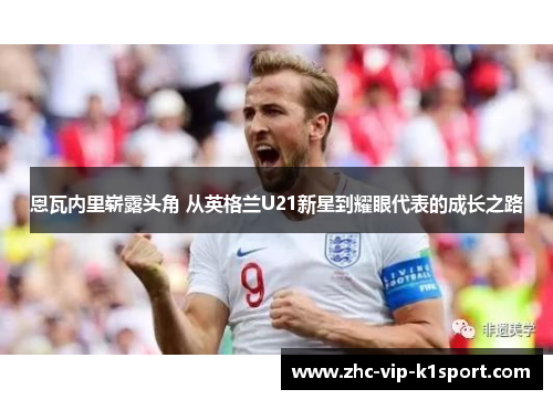 恩瓦内里崭露头角 从英格兰U21新星到耀眼代表的成长之路