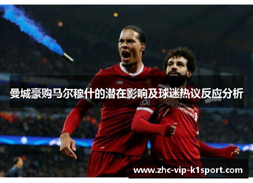 曼城豪购马尔穆什的潜在影响及球迷热议反应分析