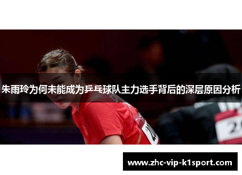 朱雨玲为何未能成为乒乓球队主力选手背后的深层原因分析