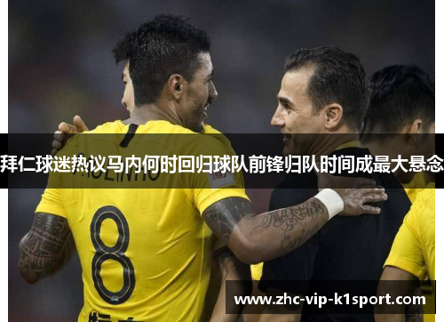 拜仁球迷热议马内何时回归球队前锋归队时间成最大悬念