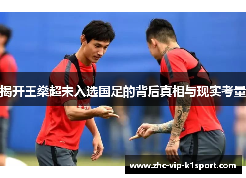 揭开王燊超未入选国足的背后真相与现实考量