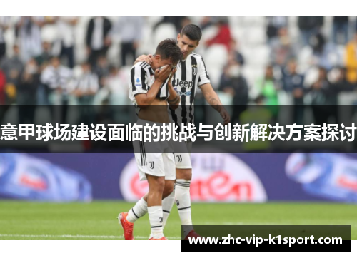 意甲球场建设面临的挑战与创新解决方案探讨