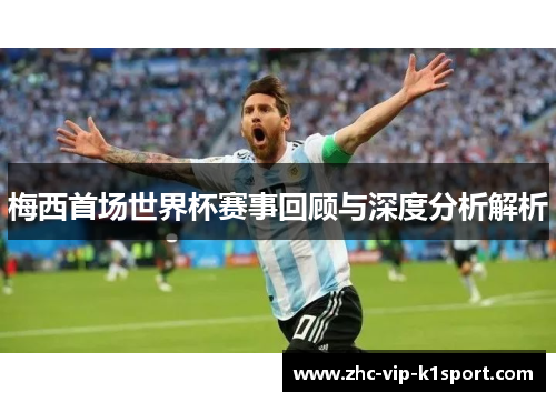 梅西首场世界杯赛事回顾与深度分析解析