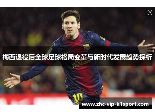 梅西退役后全球足球格局变革与新时代发展趋势探析