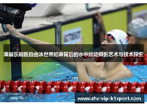 潘展乐刷新自由泳世界纪录背后的水中运动摄影艺术与技术探索