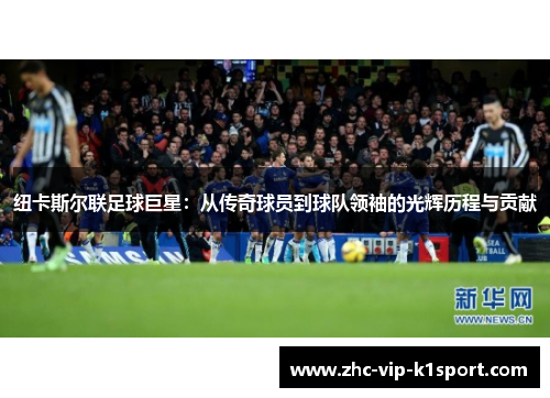 纽卡斯尔联足球巨星：从传奇球员到球队领袖的光辉历程与贡献