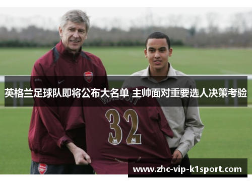 英格兰足球队即将公布大名单 主帅面对重要选人决策考验
