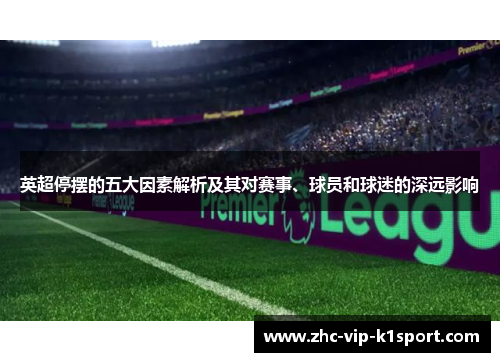 英超停摆的五大因素解析及其对赛事、球员和球迷的深远影响