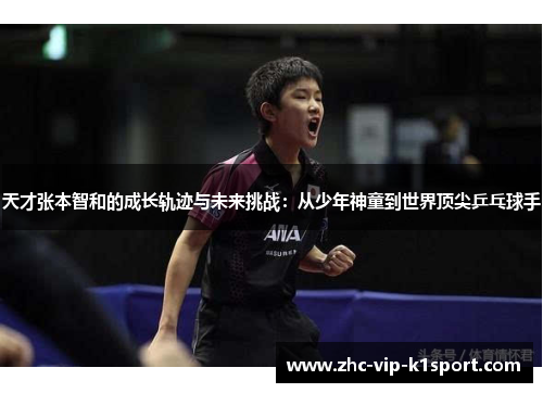 天才张本智和的成长轨迹与未来挑战：从少年神童到世界顶尖乒乓球手