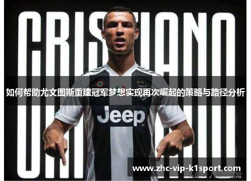 如何帮助尤文图斯重建冠军梦想实现再次崛起的策略与路径分析