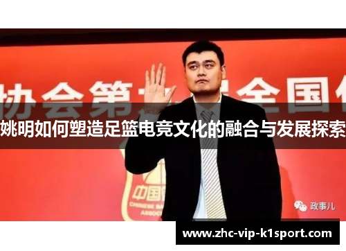姚明如何塑造足篮电竞文化的融合与发展探索 姚明如何塑造足篮电竞文化的融合与发展探索