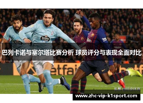 巴列卡诺与塞尔塔比赛分析 球员评分与表现全面对比 巴列卡诺与塞尔塔比赛分析 球员评分与表现全面对比