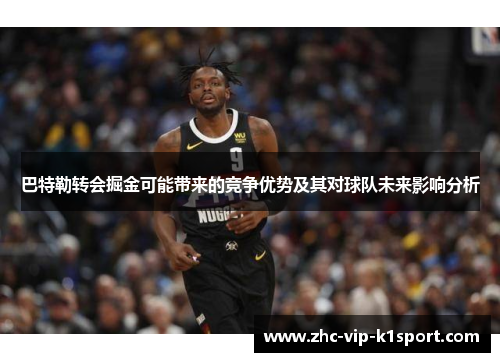 巴特勒转会掘金可能带来的竞争优势及其对球队未来影响分析 巴特勒转会掘金可能带来的竞争优势及其对球队未来影响分析
