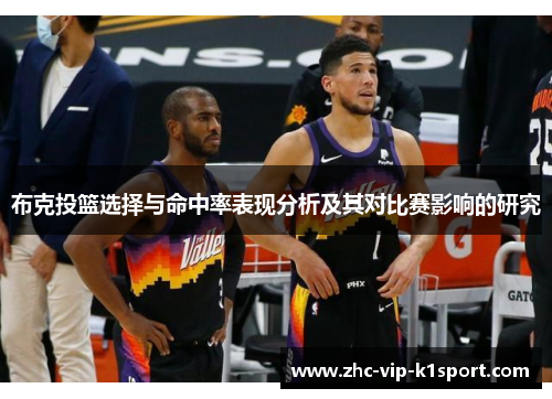 布克投篮选择与命中率表现分析及其对比赛影响的研究 布克投篮选择与命中率表现分析及其对比赛影响的研究