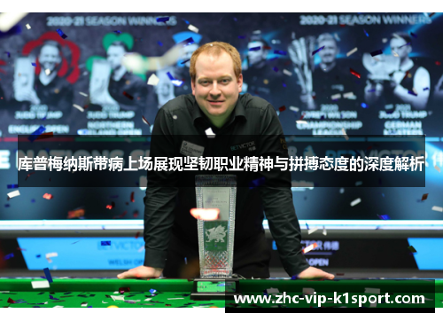库普梅纳斯带病上场展现坚韧职业精神与拼搏态度的深度解析 库普梅纳斯带病上场展现坚韧职业精神与拼搏态度的深度解析