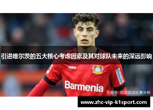 引进维尔茨的五大核心考虑因素及其对球队未来的深远影响