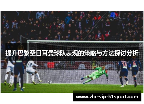 提升巴黎圣日耳曼球队表现的策略与方法探讨分析 提升巴黎圣日耳曼球队表现的策略与方法探讨分析