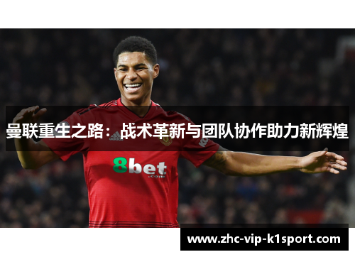 曼联重生之路:战术革新与团队协作助力新辉煌 曼联重生之路:战术革新与团队协作助力新辉煌