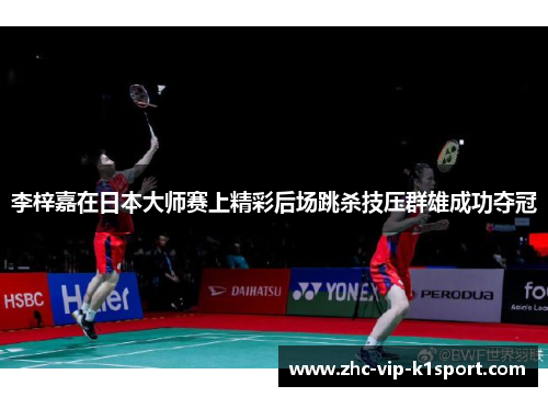 李梓嘉在日本大师赛上精彩后场跳杀技压群雄成功夺冠 李梓嘉在日本大师赛上精彩后场跳杀技压群雄成功夺冠