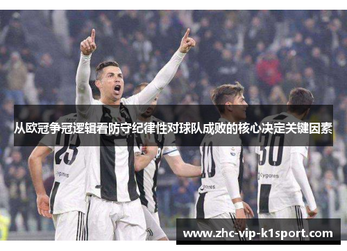 从欧冠争冠逻辑看防守纪律性对球队成败的核心决定关键因素 从欧冠争冠逻辑看防守纪律性对球队成败的核心决定关键因素