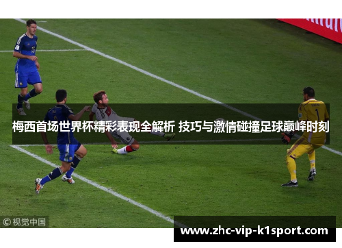 梅西首场世界杯精彩表现全解析 技巧与激情碰撞足球巅峰时刻