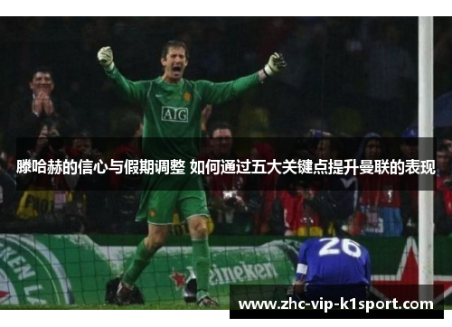滕哈赫的信心与假期调整 如何通过五大关键点提升曼联的表现