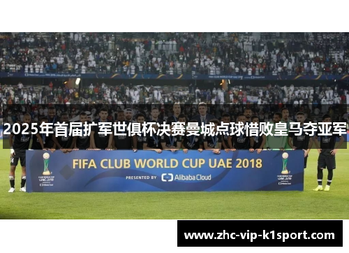 2025年首届扩军世俱杯决赛曼城点球惜败皇马夺亚军