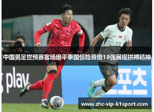 中国男足世预赛客场绝平泰国惊险晋级18强展现拼搏精神