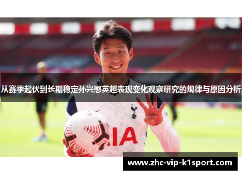 从赛季起伏到长期稳定孙兴慜英超表现变化观察研究的规律与原因分析