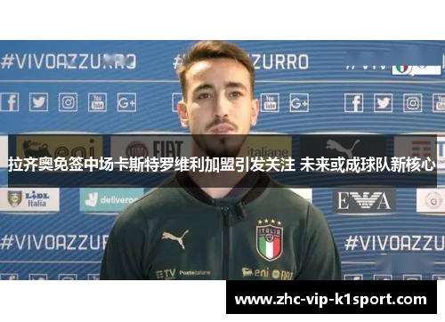 拉齐奥免签中场卡斯特罗维利加盟引发关注 未来或成球队新核心