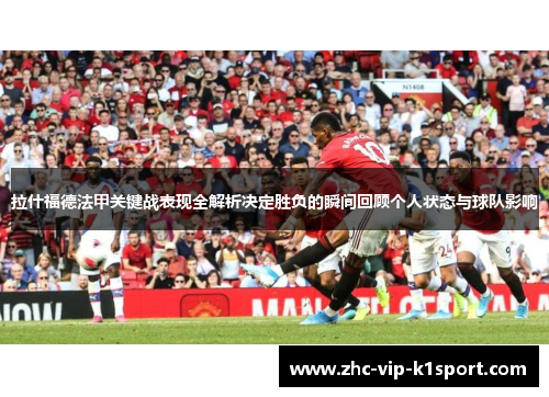 拉什福德法甲关键战表现全解析决定胜负的瞬间回顾个人状态与球队影响