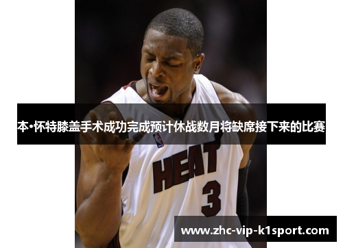 本·怀特膝盖手术成功完成预计休战数月将缺席接下来的比赛 本·怀特膝盖手术成功完成预计休战数月将缺席接下来的比赛