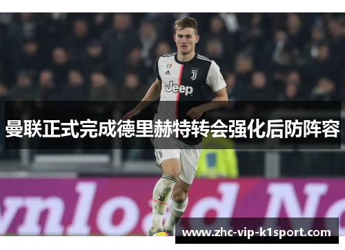 曼联正式完成德里赫特转会强化后防阵容 曼联正式完成德里赫特转会强化后防阵容