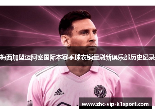 梅西加盟迈阿密国际本赛季球衣销量刷新俱乐部历史纪录