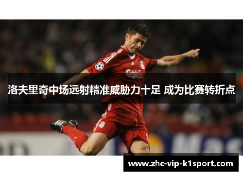 洛夫里奇中场远射精准威胁力十足 成为比赛转折点
